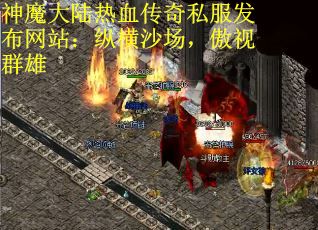 神魔大陆热血传奇私服发布网站：纵横沙场，傲视群雄